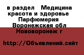 в раздел : Медицина, красота и здоровье » Парфюмерия . Воронежская обл.,Нововоронеж г.